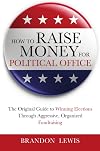 How to Raise Money for Political Office: The Original Guide to Winning Elections Through Aggressive, Organized Fundraising