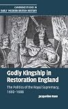 Godly Kingship in Restoration England: The Politics of The Royal Supremacy, 1660-1688