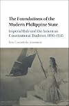 The Foundations of the Modern Philippine State : Imperial Rule and the American Constitutional Tradition in the Philippine Islands, 1898-1935