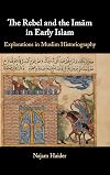 The Rebel and the Imam in Early Islam: Explorations in Muslim Historiography