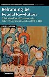 Reframing the Feudal Revolution: Political and Social Transformation Between Marne and Moselle, c.800-c.1100 (Cambridge Studies in Medieval Life and Thought: Fourth Series)
