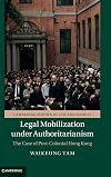 Legal Mobilization under Authoritarianism: The Case of Post-Colonial Hong Kong (Cambridge Studies in Law and Society)