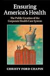 Ensuring America's Health: The Public Creation of the Corporate Health Care System