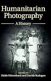 Humanitarian Photography: A History (Human Rights in History)