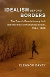 Idealism beyond borders : the French revolutionary Left and the rise of humanitarianism, 1954-1988