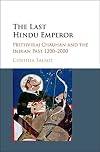 The Last Hindu Emperor: Prithviraj Chauhan and the Indian Past, 1200-2000