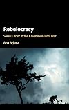 Rebelocracy: Social Order in the Colombian Civil War