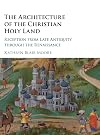 The Architecture of the Christian Holy Land: Reception from Late Antiquity through the Renaissance