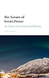 The Nature of Soviet Power: An Arctic Environmental History (Studies in Environment and History)