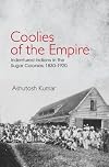 Coolies of the empire : indentured Indians in the sugar colonies, 1830-1920