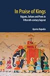 In Praise of Kings: Rajputs, Sultans and Poets in Fifteenth-century Gujarat