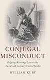 Conjugal Misconduct: Defying Marriage Law in the Twentieth-Century United States (Cambridge Historical Studies in American Law and Society)