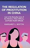 The regulation of prostitution in China : law in the everyday lives of sex workers, police officers, and public health