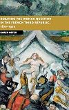 Debating the Woman Question in the French Third Republic, 1870-1920 (New Studies in European History)
