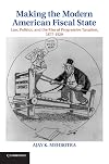 Making the Modern American Fiscal State: Law, Politics, and the Rise of Progressive Taxation, 1877-1929