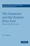 The Ituraeans and the Roman Near East: Reassessing the Sources (Society for New Testament Studies Monograph Series)