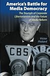 America's Battle for Media Democracy: The Triumph of Corporate Libertarianism and the Future of Media Reform