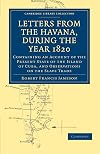 Letters from the Havana, During the Year 1820: Containing an Account of the Present State of the Island of Cuba, and Observations on the Slave Trade ... Library Collection - Slavery and Abolition