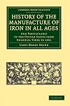 History of the manufacture of iron in all ages, and particularly in the United States from colonial times to 1891