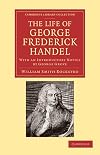 The Life of George Frederick Handel: With an Introductory Notice by George Grove (Cambridge Library Collection - Music)