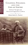 Colonial Buganda and the end of empire : political thought and historical imagination in Africa