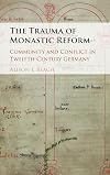 The Trauma of Monastic Reform: Community and Conflict in Twelfth-Century Germany