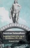 American Nationalisms: Imagining Union in the Age of Revolutions, 1783-1833