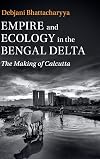 Empire and Ecology in the Bengal Delta: The Making of Calcutta (Studies in Environment and History)