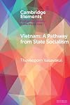 Vietnam: A Pathway from State Socialism (Elements in Politics and Society in Southeast Asia)
