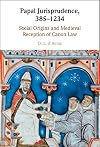 Papal Jurisprudence, 385–1234: Social Origins and Medieval Reception of Canon Law
