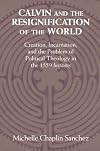 Calvin and the Resignification of the World: Creation, Incarnation, and the Problem of Political Theology in the 1559 'Institutes'