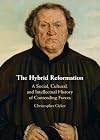 The Hybrid Reformation: A Social, Cultural, and Intellectual History of Contending Forces