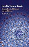 Russia's Turn to Persia: Orientalism in Diplomacy and Intelligence