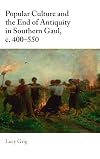 Popular Culture and the End of Antiquity in Southern Gaul, c. 400–550