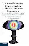 On Nuclear Weapons: Denuclearization, Demilitarization and Disarmament: Selected Writings of Richard Falk