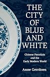 The City of Blue and White: Chinese Porcelain and the Early Modern World