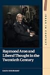 Raymond Aron and Liberal Thought in the Twentieth Century (Ideas in Context, Series Number 124)