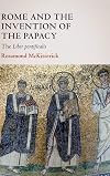 Rome and the Invention of the Papacy: The Liber Pontificalis (The James Lydon Lectures in Medieval History and Culture)