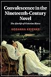 Convalescence in the Nineteenth-Century Novel: The Afterlife of Victorian Illness: 129 (Cambridge Studies in Nineteenth-Century Literature and Culture, Series Number 129)