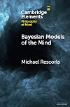 Bayesian Models of the Mind (Elements in Philosophy of Mind)