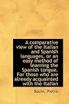 A comparative view of the Italian and Spanish languages, or an easy method of learning the Spanish tongue. For those who are already acquainted with the Italian.