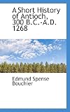 A Short History of Antioch, 300 B.C.-A.D. 1268