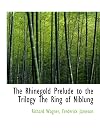 The Rhinegold Prelude to the Trilogy The Ring of Niblung