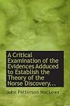 A Critical Examination of the Evidences Adduced to Establish the Theory of the Norse Discovery...