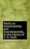 Works on Horsemanship and Swordsmanship, in the Library of F. H. Huth