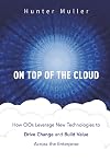 On Top of the Cloud: How CIOs Leverage New Technologies to Drive Change and Build Value Across the Enterprise