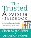 The Trusted Advisor Fieldbook: A Comprehensive Toolkit for Leading with Trust