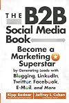 The B2B Social Media Book: Become a Marketing Superstar by Generating Leads with Blogging, LinkedIn, Twitter, Facebook, Email, and More