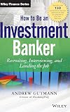 How to be an investment banker recruiting, interviewing, and landing the job