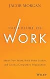 The Future of Work: Attract New Talent, Build Better Leaders, and Create a Competitive Organization